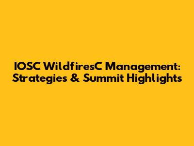 IOSC WildfiresC Management: Strategies & Summit Highlights