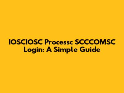 IOSCIOSC Processc SCCCOMSC Login: A Simple Guide