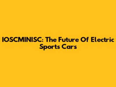 IOSCMINISC: The Future Of Electric Sports Cars