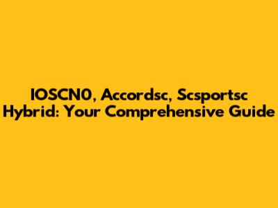 IOSCN0, Accordsc, Scsportsc Hybrid: Your Comprehensive Guide