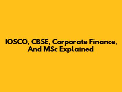 IOSCO, CBSE, Corporate Finance, And MSc Explained