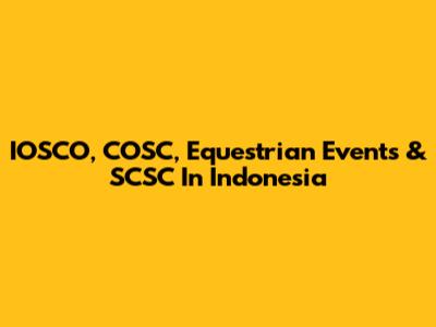 IOSCO, COSC, Equestrian Events & SCSC In Indonesia