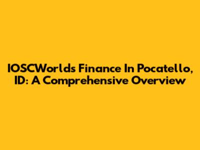 IOSCWorld's Finance In Pocatello, ID: A Comprehensive Overview