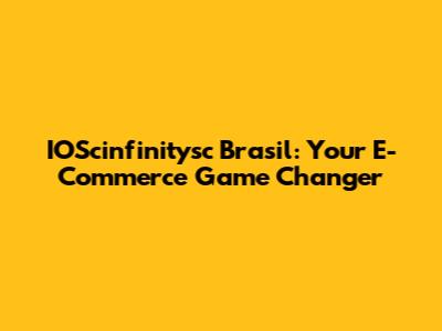 IOScinfinitysc Brasil: Your E-Commerce Game Changer