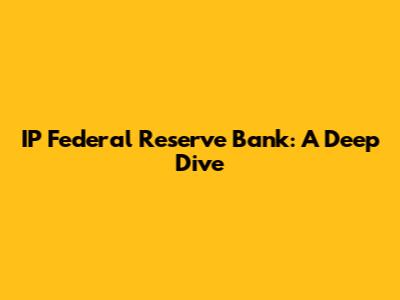 IP Federal Reserve Bank: A Deep Dive