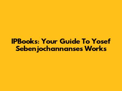 IPBooks: Your Guide To Yosef Sebenjochannanse's Works