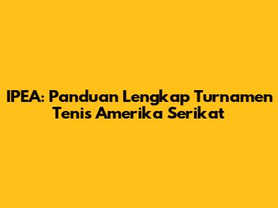 IPEA: Panduan Lengkap Turnamen Tenis Amerika Serikat