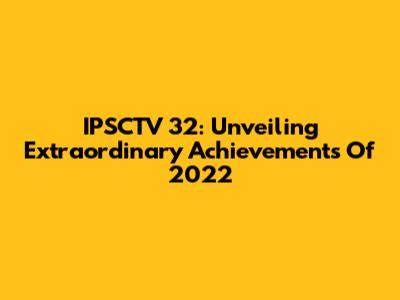 IPSCTV 32: Unveiling Extraordinary Achievements Of 2022