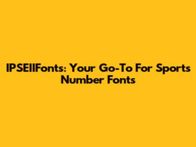 IPSEIIFonts: Your Go-To For Sports Number Fonts