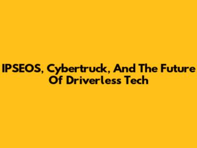 IPSEOS, Cybertruck, And The Future Of Driverless Tech