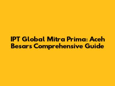 IPT Global Mitra Prima: Aceh Besar's Comprehensive Guide