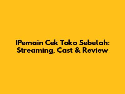 IPemain Cek Toko Sebelah: Streaming, Cast & Review