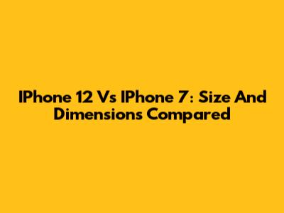 IPhone 12 Vs IPhone 7: Size And Dimensions Compared