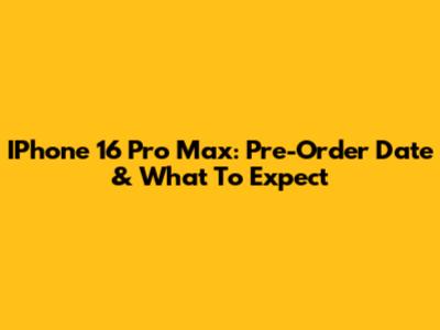 IPhone 16 Pro Max: Pre-Order Date & What To Expect