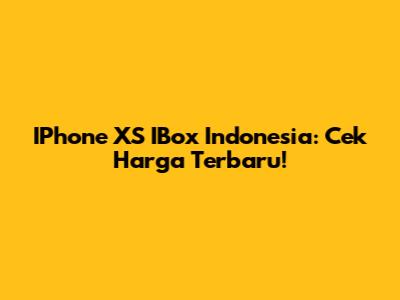 IPhone XS IBox Indonesia: Cek Harga Terbaru!