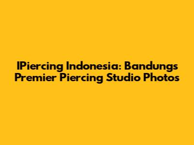 IPiercing Indonesia: Bandung's Premier Piercing Studio Photos