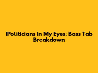 IPoliticians In My Eyes: Bass Tab Breakdown