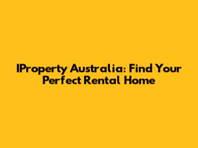 IProperty Australia: Find Your Perfect Rental Home