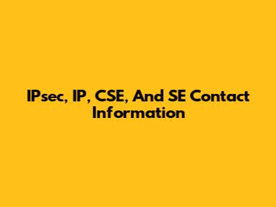 IPsec, IP, CSE, And SE Contact Information