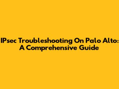 IPsec Troubleshooting On Palo Alto: A Comprehensive Guide
