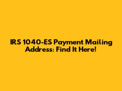 IRS 1040-ES Payment Mailing Address: Find It Here!