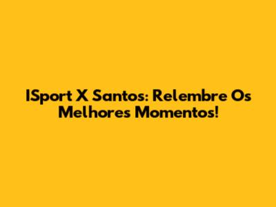 ISport X Santos: Relembre Os Melhores Momentos!