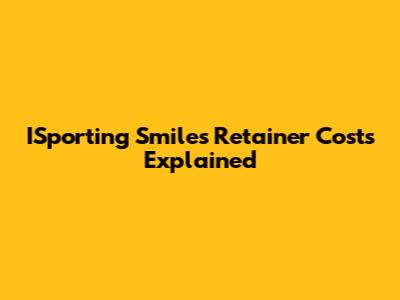 ISporting Smiles Retainer Costs Explained