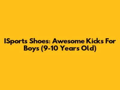 ISports Shoes: Awesome Kicks For Boys (9-10 Years Old)
