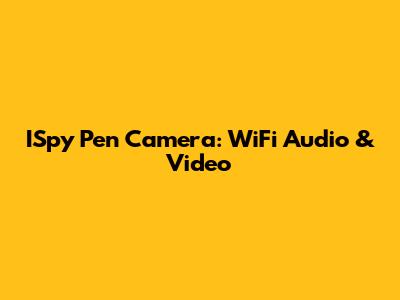 ISpy Pen Camera: WiFi Audio & Video