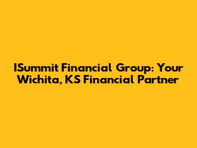 ISummit Financial Group: Your Wichita, KS Financial Partner