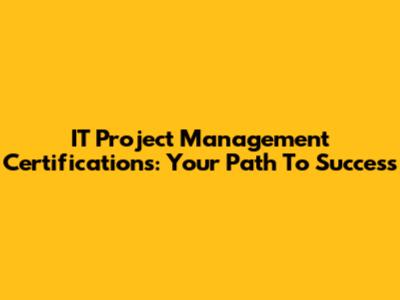 IT Project Management Certifications: Your Path To Success