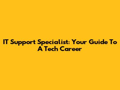 IT Support Specialist: Your Guide To A Tech Career