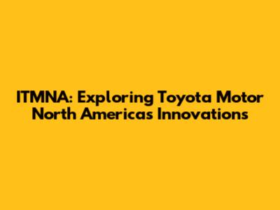 ITMNA: Exploring Toyota Motor North America's Innovations