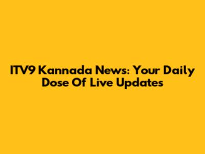 ITV9 Kannada News: Your Daily Dose Of Live Updates