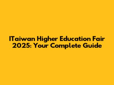 ITaiwan Higher Education Fair 2025: Your Complete Guide