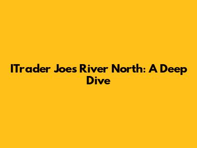 ITrader Joe's River North: A Deep Dive