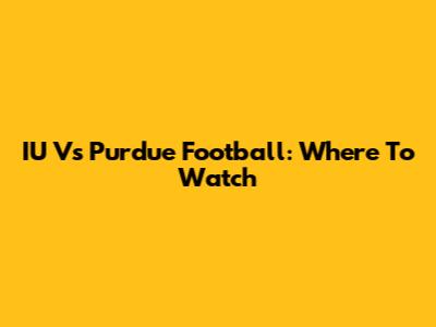 IU Vs Purdue Football: Where To Watch