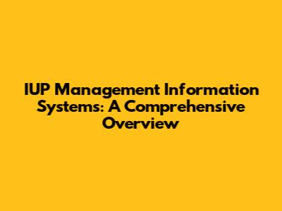 IUP Management Information Systems: A Comprehensive Overview