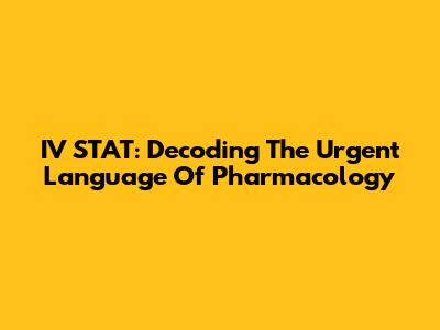 IV STAT: Decoding The Urgent Language Of Pharmacology