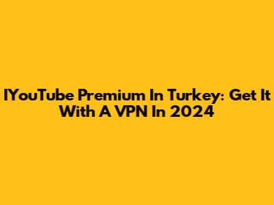 IYouTube Premium In Turkey: Get It With A VPN In 2024