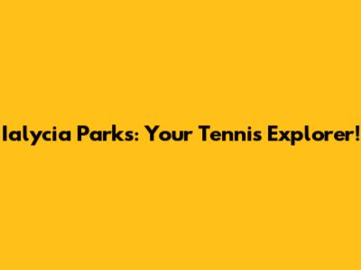 Ialycia Parks: Your Tennis Explorer!