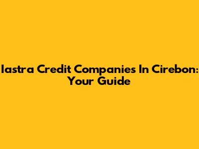 Iastra Credit Companies In Cirebon: Your Guide