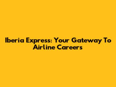 Iberia Express: Your Gateway To Airline Careers