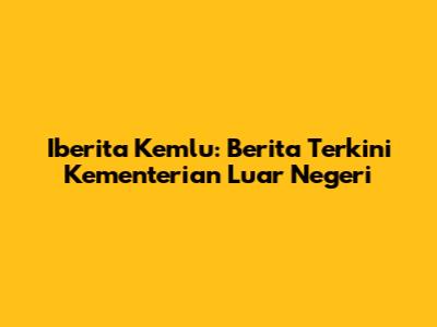 Iberita Kemlu: Berita Terkini Kementerian Luar Negeri