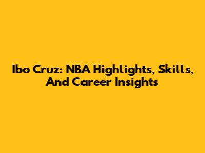 Ibo Cruz: NBA Highlights, Skills, And Career Insights