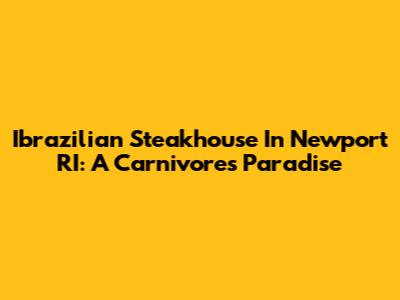 Ibrazilian Steakhouse In Newport RI: A Carnivore's Paradise