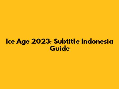 Ice Age 2023: Subtitle Indonesia Guide
