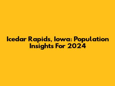 Icedar Rapids, Iowa: Population Insights For 2024