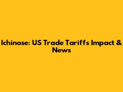 Ichinose: US Trade Tariffs Impact & News