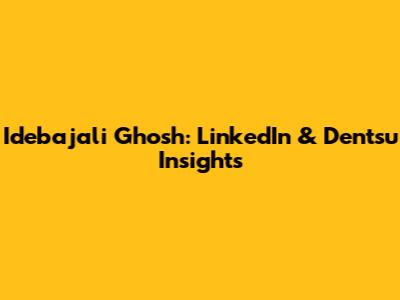 Idebajali Ghosh: LinkedIn & Dentsu Insights